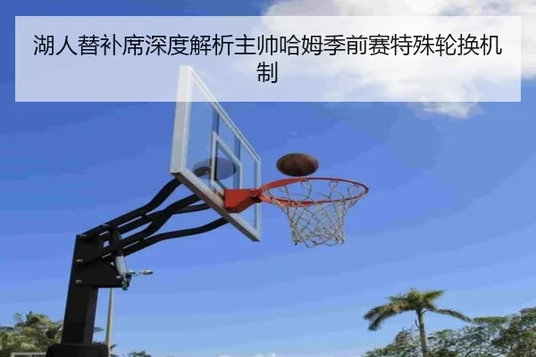 湖人替补席深度解析主帅哈姆季前赛特殊轮换机制
